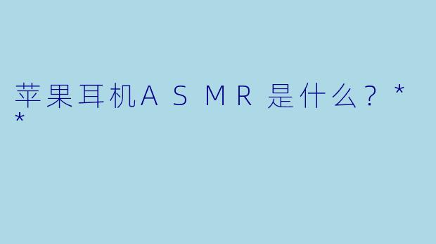 苹果耳机ASMR是什么?**