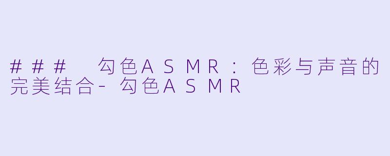 ### 勾色ASMR：色彩与声音的完美结合-勾色ASMR