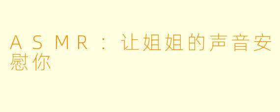 ASMR：让姐姐的声音安慰你