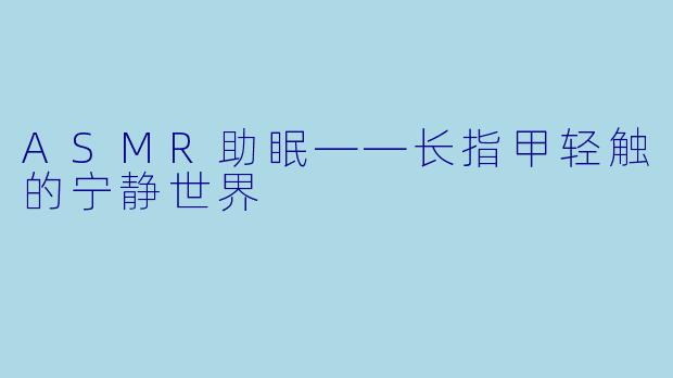 ASMR助眠——长指甲轻触的宁静世界