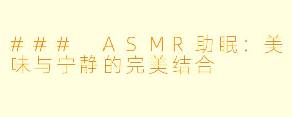### ASMR助眠：美味与宁静的完美结合