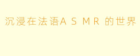沉浸在法语ASMR的世界