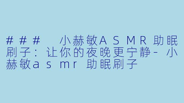 ### 小赫敏ASMR助眠刷子：让你的夜晚更宁静-小赫敏asmr助眠刷子