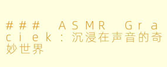 ### ASMR Graciek：沉浸在声音的奇妙世界