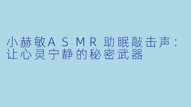 小赫敏ASMR助眠敲击声:让心灵宁静的秘密武器