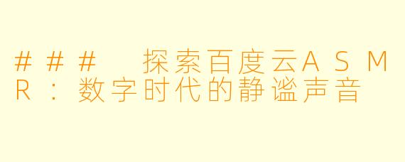 ### 探索百度云ASMR：数字时代的静谧声音