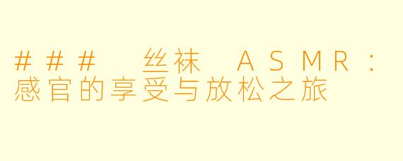 ### 丝袜 ASMR：感官的享受与放松之旅