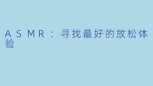 ASMR：寻找最好的放松体验