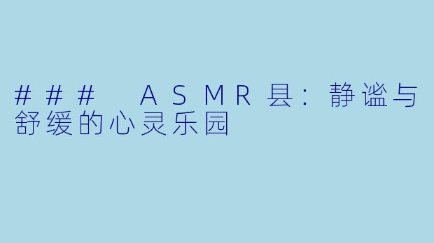 ### ASMR县：静谧与舒缓的心灵乐园