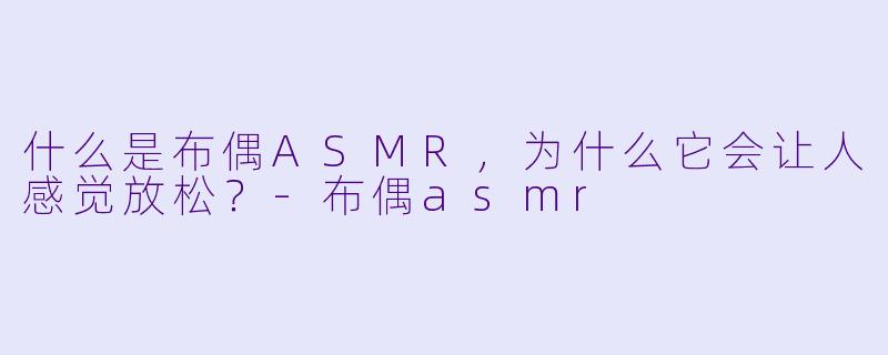 什么是布偶ASMR,为什么它会让人感觉放松?