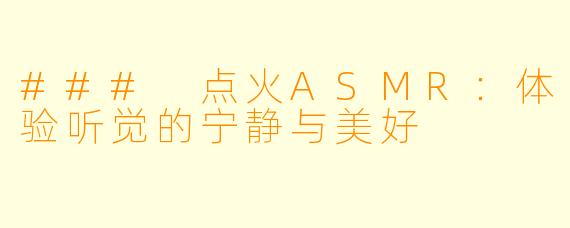 ### 点火ASMR：体验听觉的宁静与美好