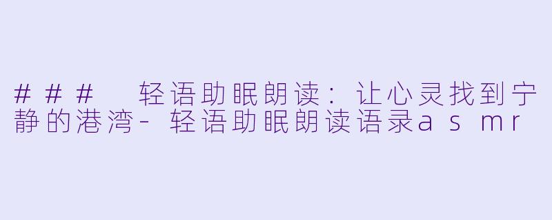 ### 轻语助眠朗读:让心灵找到宁静的港湾