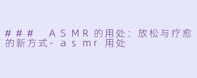### ASMR的用处:放松与疗愈的新方式