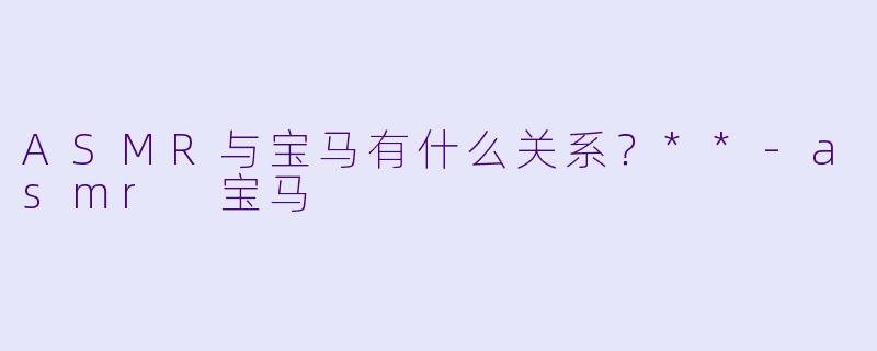 ASMR与宝马有什么关系?**