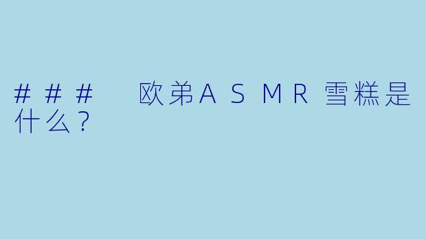 ### 欧弟ASMR雪糕是什么？