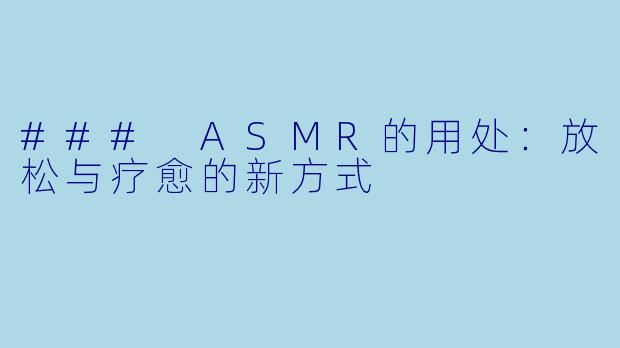 ### ASMR的用处：放松与疗愈的新方式