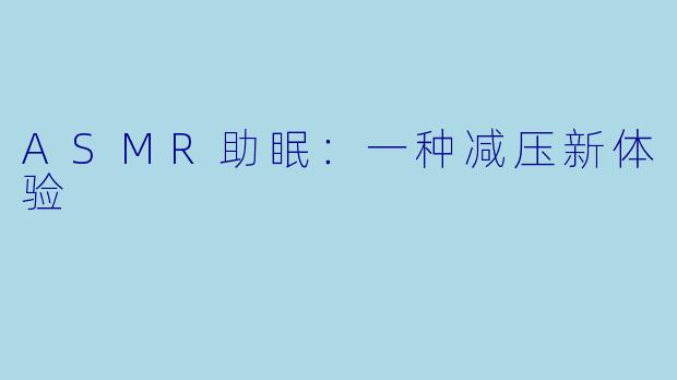 ASMR助眠：一种减压新体验