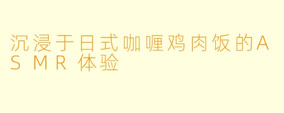 沉浸于日式咖喱鸡肉饭的ASMR体验