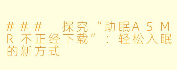 ### 探究“助眠ASMR不正经下载”：轻松入眠的新方式