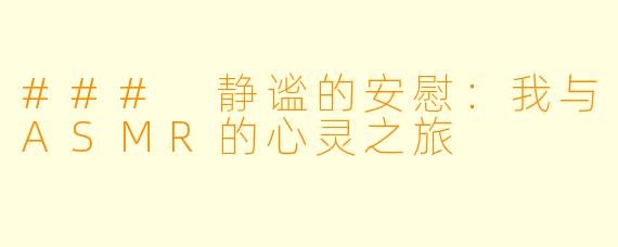 ### 静谧的安慰：我与ASMR的心灵之旅