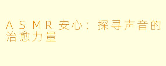 ASMR安心：探寻声音的治愈力量