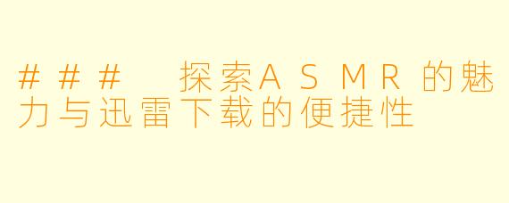 ### 探索ASMR的魅力与迅雷下载的便捷性