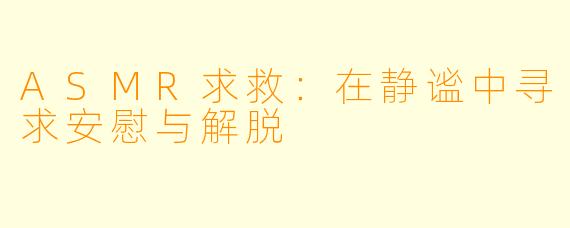 ASMR求救:在静谧中寻求安慰与解脱