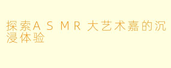 探索ASMR大艺术嘉的沉浸体验
