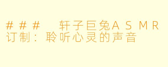 ### 轩子巨兔ASMR订制：聆听心灵的声音