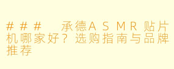 ### 承德ASMR贴片机哪家好？选购指南与品牌推荐