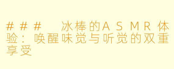 ### 冰棒的ASMR体验:唤醒味觉与听觉的双重享受