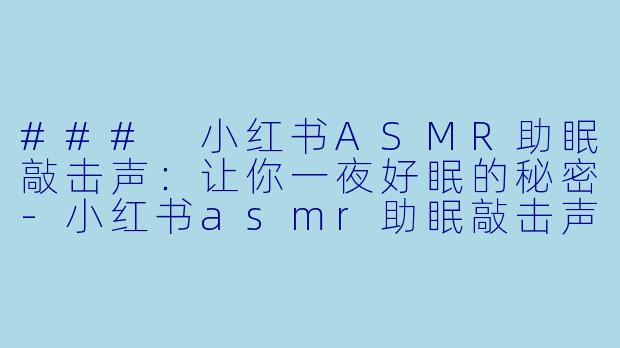 ### 小红书ASMR助眠敲击声：让你一夜好眠的秘密-小红书asmr助眠敲击声