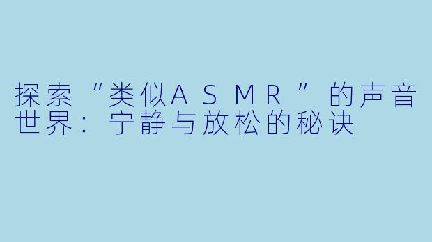 探索“类似ASMR”的声音世界：宁静与放松的秘诀