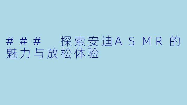 ### 探索安迪ASMR的魅力与放松体验