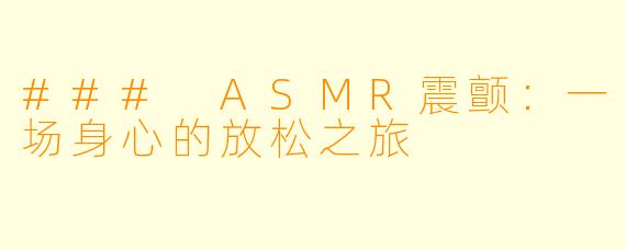 ### ASMR震颤：一场身心的放松之旅