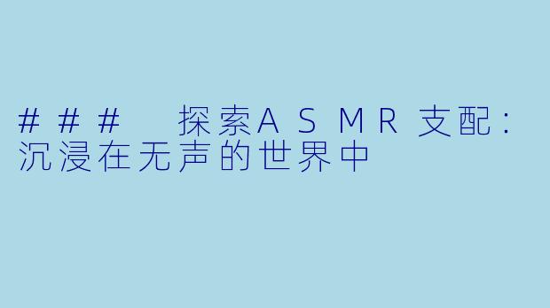 ### 探索ASMR支配：沉浸在无声的世界中