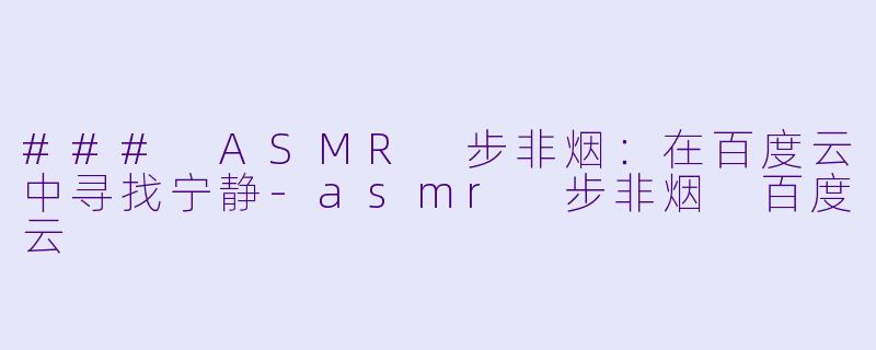 ### ASMR 步非烟:在百度云中寻找宁静