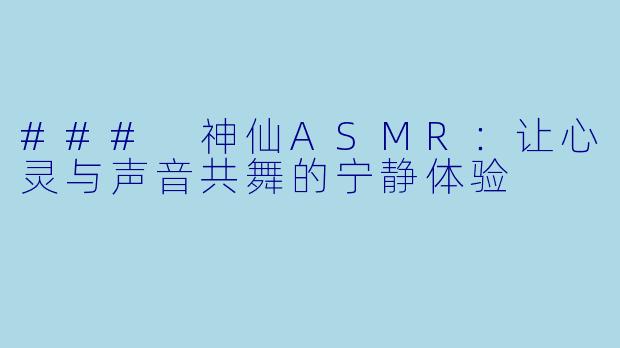 ### 神仙ASMR：让心灵与声音共舞的宁静体验