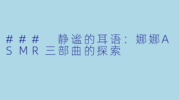 ### 静谧的耳语：娜娜ASMR三部曲的探索