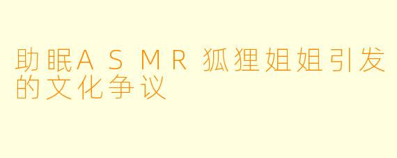 助眠ASMR狐狸姐姐引发的文化争议