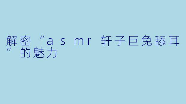 解密“asmr轩子巨兔舔耳”的魅力