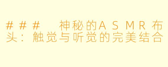 ### 神秘的ASMR布头:触觉与听觉的完美结合
