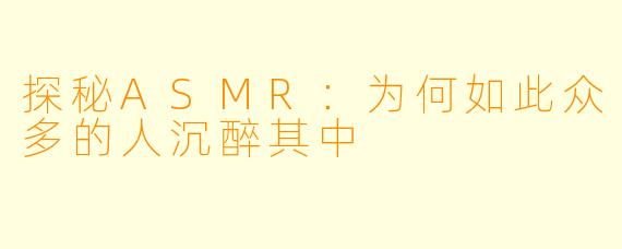 探秘ASMR：为何如此众多的人沉醉其中