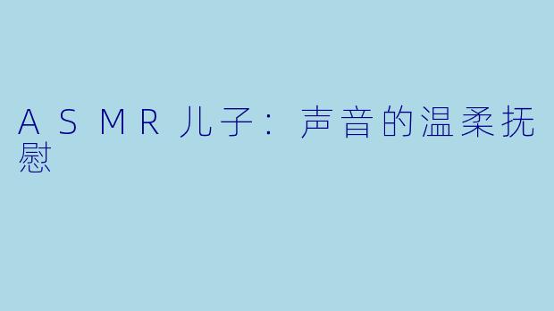 ASMR儿子：声音的温柔抚慰