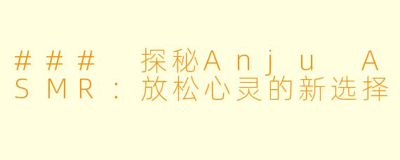 ### 探秘Anju ASMR：放松心灵的新选择