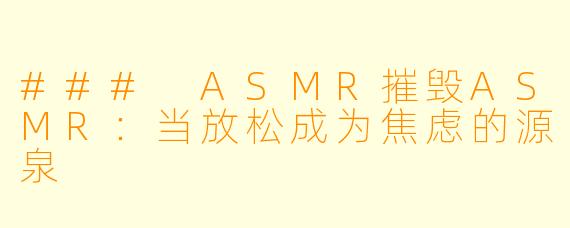 ### ASMR摧毁ASMR：当放松成为焦虑的源泉