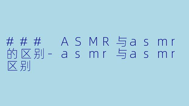 ### ASMR与asmr的区别-asmr与asmr区别