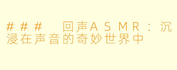 ### 回声ASMR：沉浸在声音的奇妙世界中