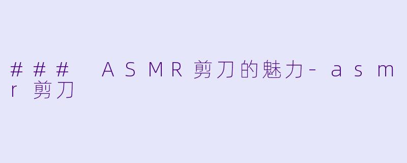 ### ASMR剪刀的魅力-asmr剪刀