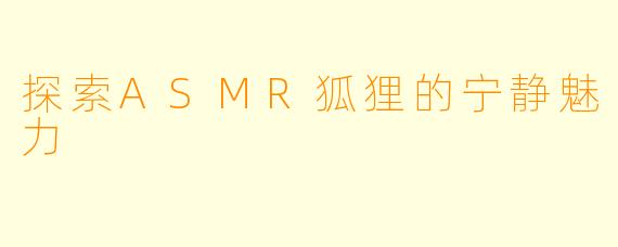 探索ASMR狐狸的宁静魅力